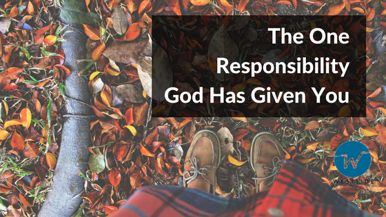 The One Responsibility God Has Given You » Westside Bible Chapel